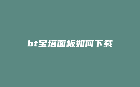 bt宝塔面板如何下载