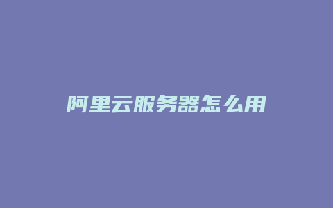 阿里云服务器怎么用