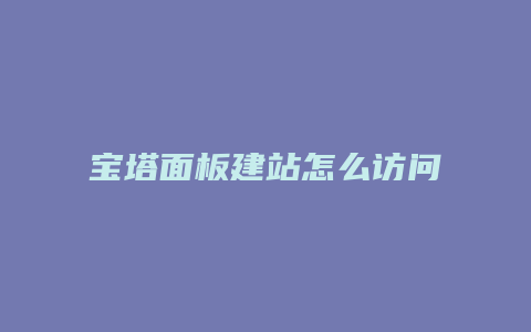 宝塔面板建站怎么访问