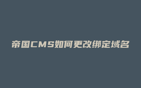 帝国CMS如何更改绑定域名