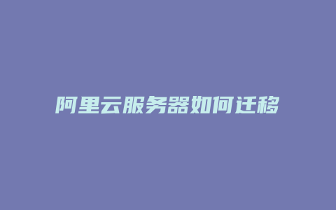 阿里云服务器如何迁移