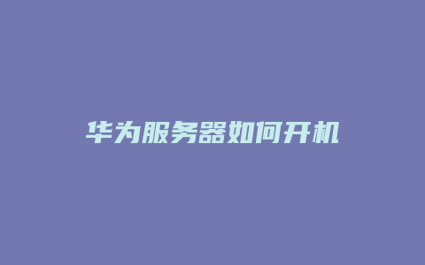 华为服务器如何开机