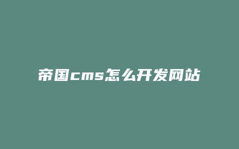 帝国cms怎么开发网站