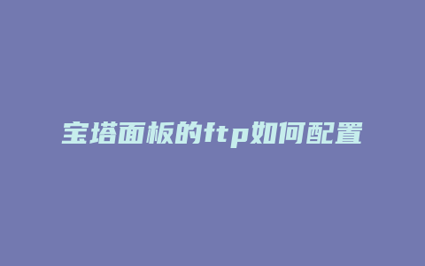 宝塔面板的ftp如何配置