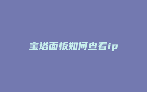 宝塔面板如何查看ip