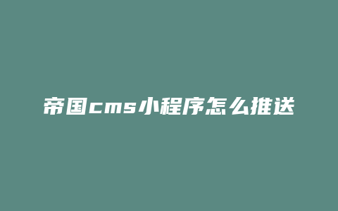 帝国cms小程序怎么推送