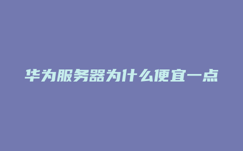 华为服务器为什么便宜一点