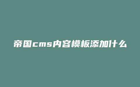 帝国cms内容模板添加什么