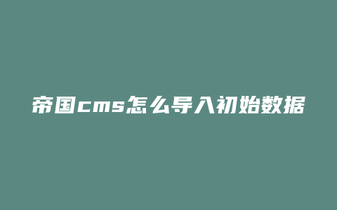 帝国cms怎么导入初始数据