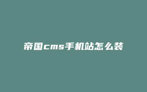 帝国cms手机站怎么装