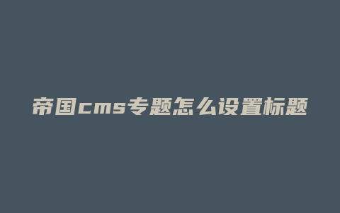 帝国cms专题怎么设置标题