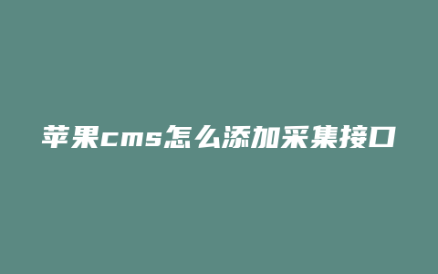 苹果cms怎么添加采集接口