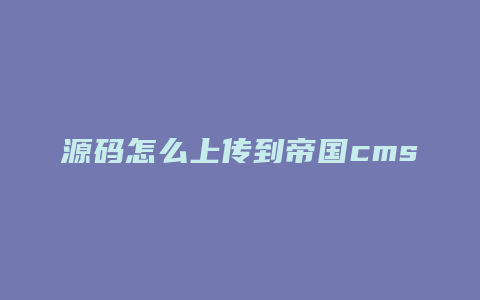 源码怎么上传到帝国cms