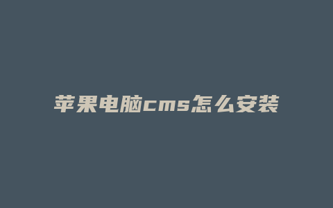 苹果电脑cms怎么安装