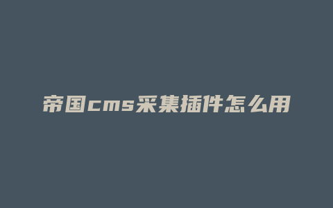 帝国cms采集插件怎么用