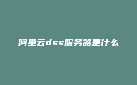 阿里云dss服务器是什么