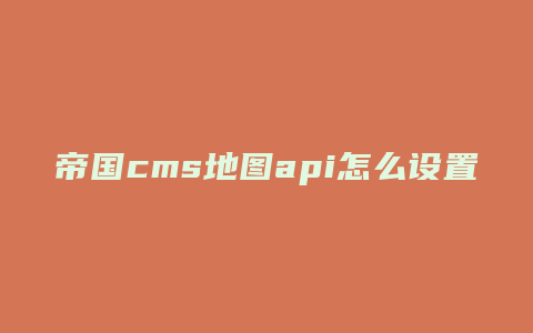 帝国cms地图api怎么设置