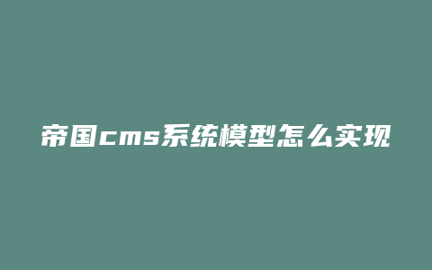 帝国cms系统模型怎么实现