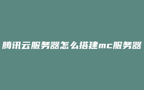 腾讯云服务器怎么搭建mc服务器