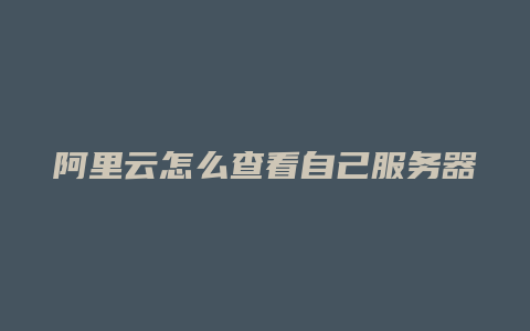 阿里云怎么查看自己服务器