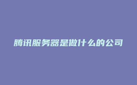 腾讯服务器是做什么的公司