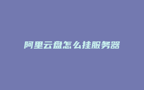 阿里云盘怎么挂服务器