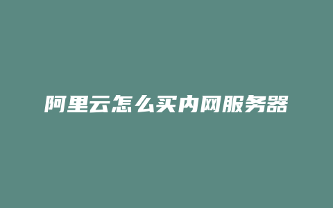 阿里云怎么买内网服务器