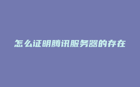 怎么证明腾讯服务器的存在