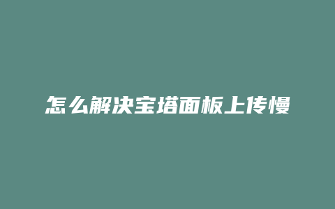 怎么解决宝塔面板上传慢