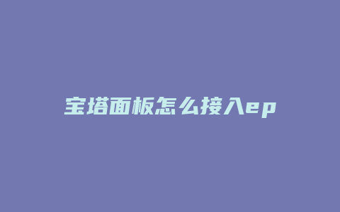 宝塔面板怎么接入ep