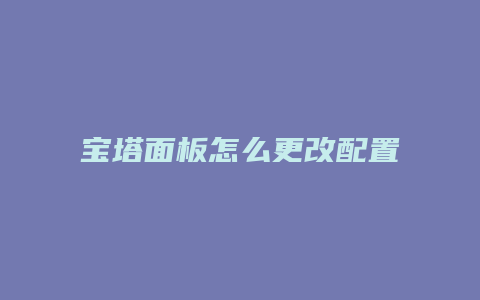 宝塔面板怎么更改配置