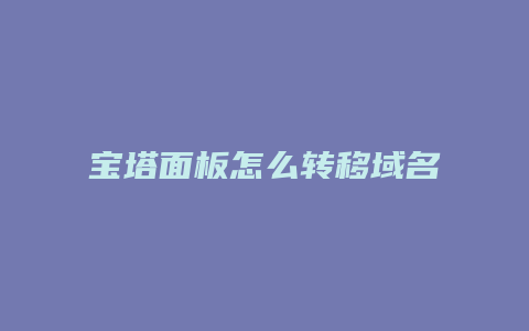 宝塔面板怎么转移域名