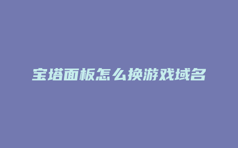 宝塔面板怎么换游戏域名