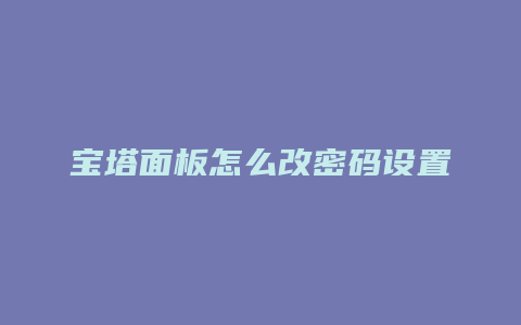 宝塔面板怎么改密码设置