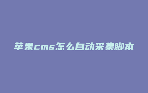 苹果cms怎么自动采集脚本