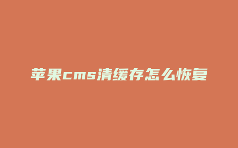 苹果cms清缓存怎么恢复