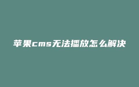 苹果cms无法播放怎么解决