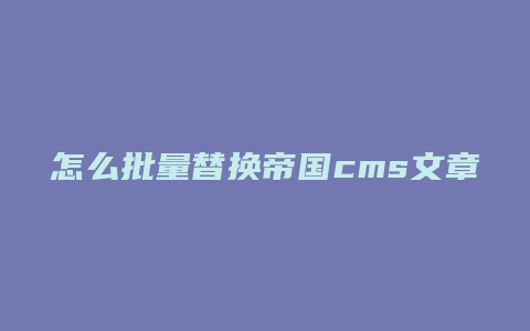 怎么批量替换帝国cms文章