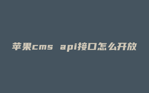 苹果cms api接口怎么开放