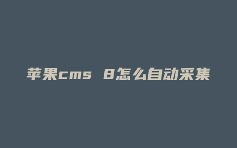 苹果cms 8怎么自动采集