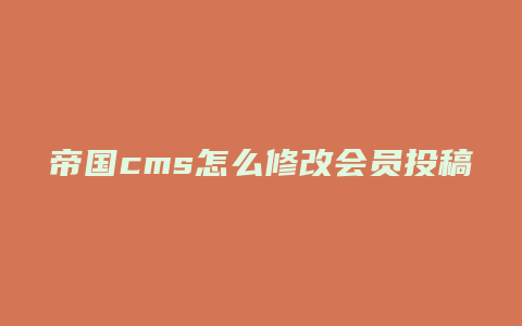 帝国cms怎么修改会员投稿