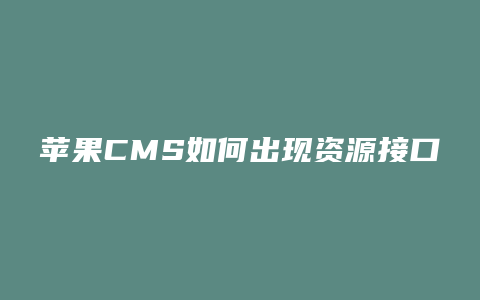 苹果CMS如何出现资源接口