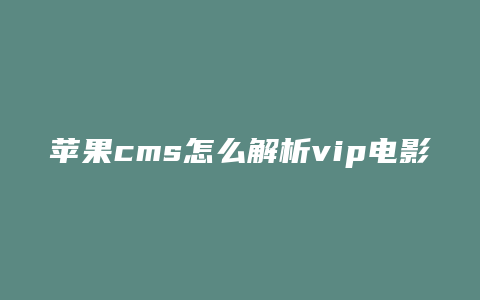 苹果cms怎么解析vip电影