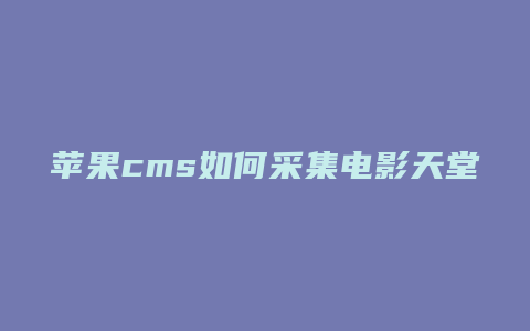 苹果cms如何采集电影天堂