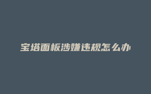 宝塔面板涉嫌违规怎么办