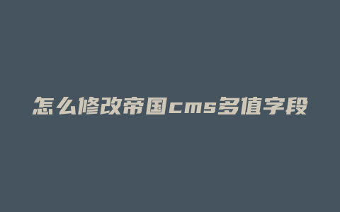 怎么修改帝国cms多值字段