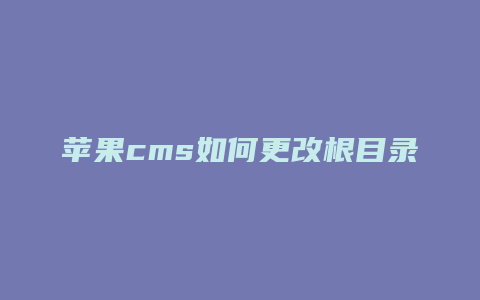 苹果cms如何更改根目录