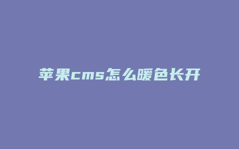 苹果cms怎么暖色长开