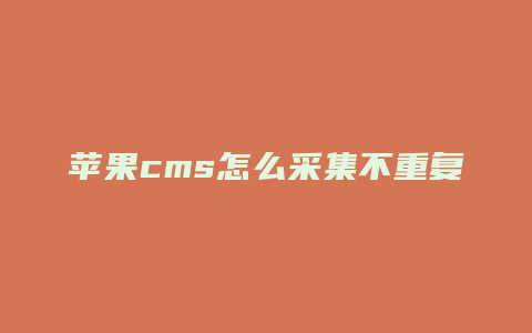 苹果cms怎么采集不重复