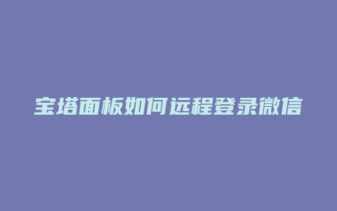 宝塔面板如何远程登录微信